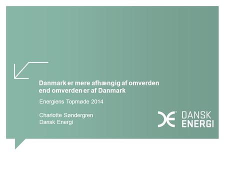 Danmark er mere afhængig af omverden end omverden er af Danmark Energiens Topmøde 2014 Charlotte Søndergren Dansk Energi.