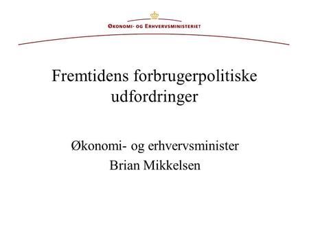 Fremtidens forbrugerpolitiske udfordringer Økonomi- og erhvervsminister Brian Mikkelsen.
