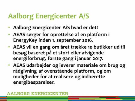 Aalborg Energicenter A/S Aalborg Energicenter A/S hvad er det? AEAS sørger for oprettelse af en platform i EnergyKey inden 1. september 2016. AEAS vil.
