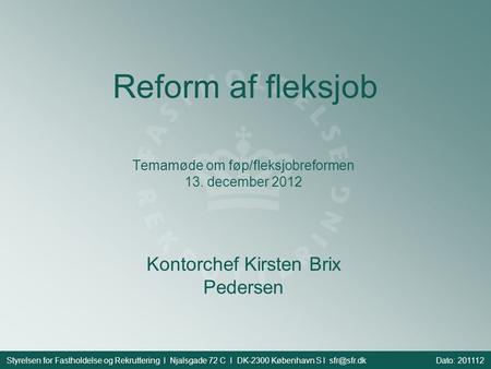 Reform af fleksjob Temamøde om føp/fleksjobreformen 13. december 2012 Styrelsen for Fastholdelse og Rekruttering l Njalsgade 72 C l DK-2300 København S.