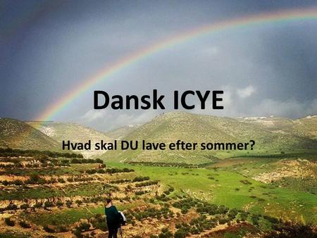 Dansk ICYE Hvad skal DU lave efter sommer?. Udvekslingsorganisation for unge mellem 18 og 30 år Udveksling med henblik på at skabe større kulturforståelse.