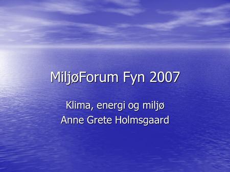 MiljøForum Fyn 2007 Klima, energi og miljø Anne Grete Holmsgaard.