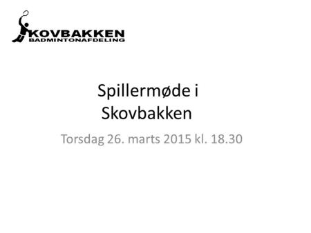 Spillermøde i Skovbakken Torsdag 26. marts 2015 kl. 18.30.