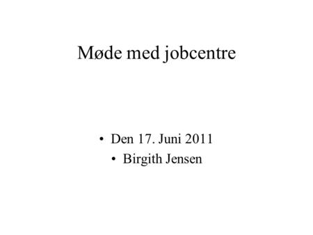 Møde med jobcentre Den 17. Juni 2011 Birgith Jensen.