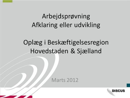 Arbejdsprøvning Afklaring eller udvikling Oplæg i Beskæftigelsesregion Hovedstaden & Sjælland Marts 2012.
