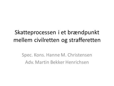Skatteprocessen i et brændpunkt mellem civilretten og strafferetten Spec. Kons. Hanne M. Christensen Adv. Martin Bekker Henrichsen.