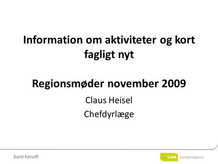Information om aktiviteter og kort fagligt nyt Regionsmøder november 2009 Claus Heisel Chefdyrlæge.
