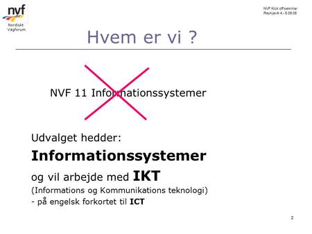 NVF Kick off seminar Reykjavik 4.- 5.09.08 Nordiskt Vägforum 2 Hvem er vi ? NVF 11 Informationssystemer Udvalget hedder: Informationssystemer og vil arbejde.