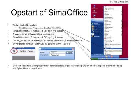 Opstart af SimaOffice Sådan findes Simaoffice: –Klik på Start, Alle Programmer, SimaTech.SimaOffice SimaOffice starter 2 vinduer - 1 GIS og 1 grå skærm.