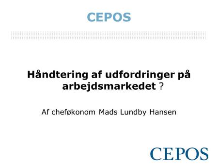 CEPOS Håndtering af udfordringer på arbejdsmarkedet ? Af cheføkonom Mads Lundby Hansen.