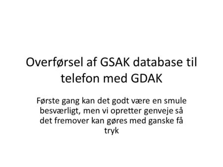Overførsel af GSAK database til telefon med GDAK Første gang kan det godt være en smule besværligt, men vi opretter genveje så det fremover kan gøres med.