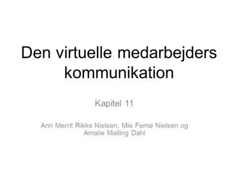 Den virtuelle medarbejders kommunikation Kapitel 11 Ann Merrit Rikke Nielsen, Mie Femø Nielsen og Amalie Malling Dahl.