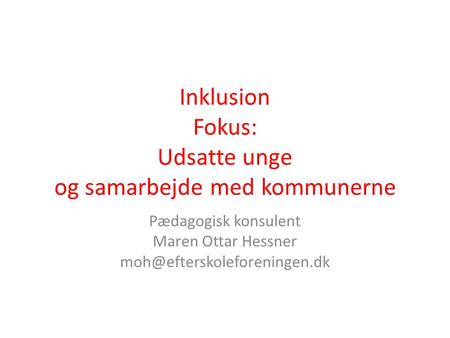Inklusion Fokus: Udsatte unge og samarbejde med kommunerne Pædagogisk konsulent Maren Ottar Hessner