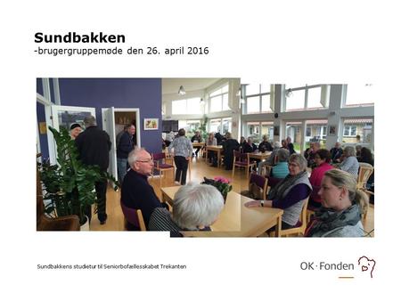 Sundbakken -brugergruppemøde den 26. april 2016 Sundbakkens studietur til Seniorbofællesskabet Trekanten.