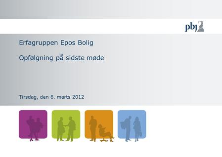 Erfagruppen Epos Bolig Opfølgning på sidste møde Tirsdag, den 6. marts 2012.