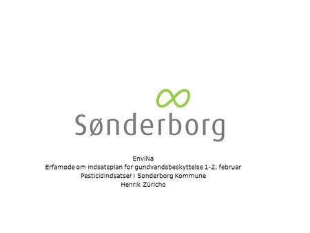 EnviNa Erfamøde om indsatsplan for gundvandsbeskyttelse 1-2. februar Pesticidindsatser i Sønderborg Kommune Henrik Züricho.