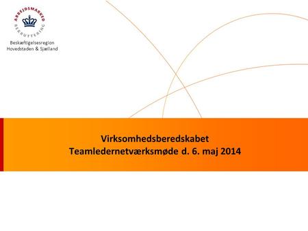 Beskæftigelsesregion Hovedstaden & Sjælland Virksomhedsberedskabet Teamledernetværksmøde d. 6. maj 2014.