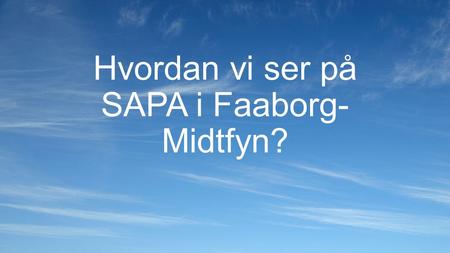 Hvordan vi ser på SAPA i Faaborg- Midtfyn?. Vi kan være irriterende Hvorfor?