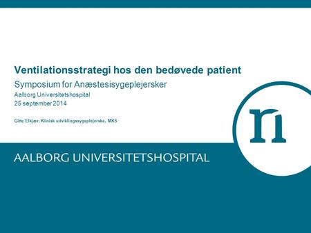 Ventilationsstrategi hos den bedøvede patient Symposium for Anæstesisygeplejersker Aalborg Universitetshospital 25 september 2014 Gitte Elkjær, Klinisk.