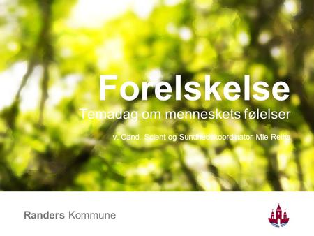 Randers Kommune Forelskelse Temadag om menneskets følelser v. Cand. Scient og Sundhedskoordinator Mie Reihs.