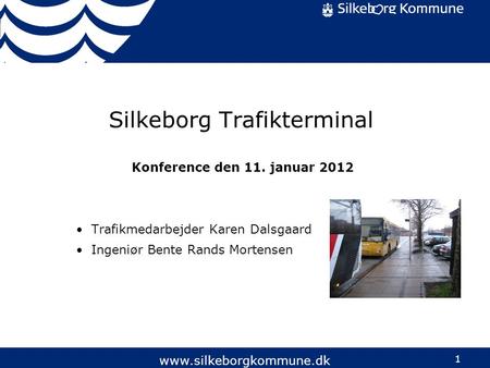 1  Silkeborg Trafikterminal Konference den 11. januar 2012 Trafikmedarbejder Karen Dalsgaard Ingeniør Bente Rands Mortensen.