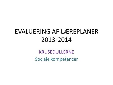 EVALUERING AF LÆREPLANER 2013-2014 KRUSEDULLERNE Sociale kompetencer.