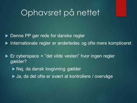 Ophavsret på nettet  Denne PP gør rede for danske regler  Internationale regler er anderledes og ofte mere kompliceret  Er cyberspace = ”det vilde vesten”