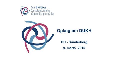 Oplæg om DUKH DH - Sønderborg 9. marts 2015. Dagens program:  Kort præsentation  Orientering om DUKH  Retssikkerhed  Hvad kan DUKH – opgaver  Henvendelse.