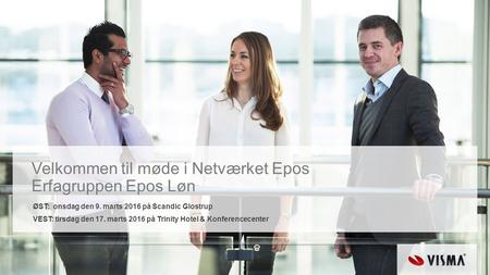 Velkommen til møde i Netværket Epos Erfagruppen Epos Løn ØST: onsdag den 9. marts 2016 på Scandic Glostrup VEST: tirsdag den 17. marts 2016 på Trinity.