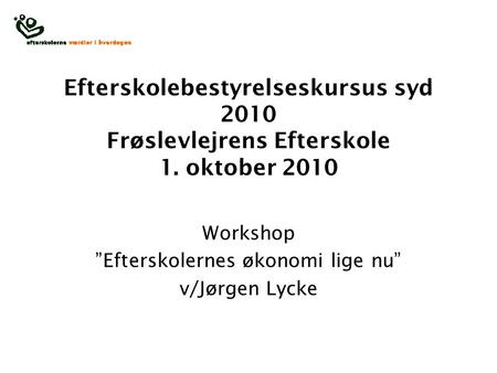 Efterskolebestyrelseskursus syd 2010 Frøslevlejrens Efterskole 1. oktober 2010 Workshop ”Efterskolernes økonomi lige nu” v/Jørgen Lycke.