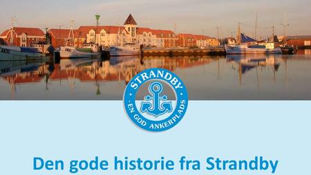 Den gode historie fra Strandby. Hvad gik forud for 2015? Strategiplan for Strandby Havn Fiskeri og Service Maritim Service Turisme.