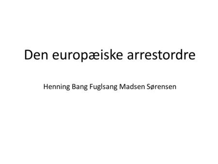 Den europæiske arrestordre Henning Bang Fuglsang Madsen Sørensen.