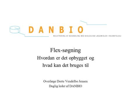 Flex-søgning Hvordan er det opbygget og hvad kan det bruges til Overlæge Dorte Vendelbo Jensen Daglig leder af DANBIO.