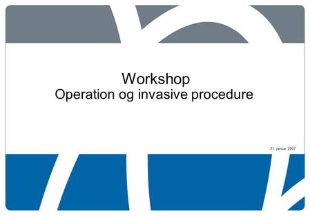 31. januar 2007 Workshop Operation og invasive procedure.