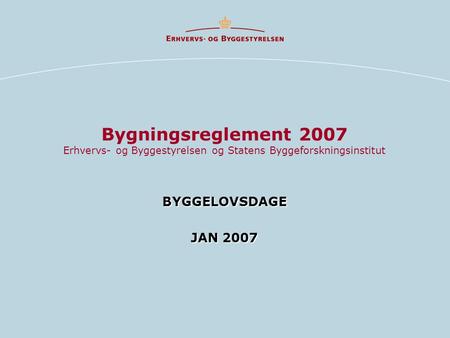 Bygningsreglement 2007 Erhvervs- og Byggestyrelsen og Statens Byggeforskningsinstitut BYGGELOVSDAGE JAN 2007.