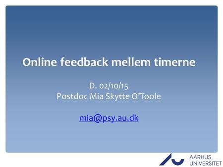 Online feedback mellem timerne D. 02/10/15 Postdoc Mia Skytte O’Toole
