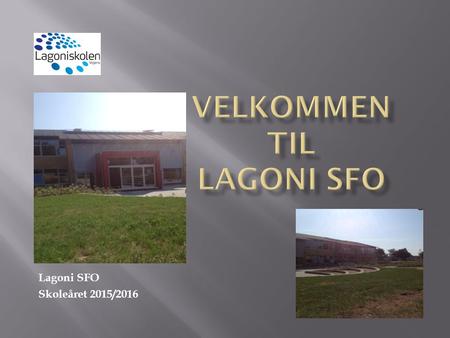 Lagoni SFO Skoleåret 2015/2016.  Vi er et aktivt hus med nærværende voksne og vi vægter børnene har en god eftermiddag i samværet med deres kammerater.