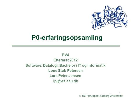 PV4 Efteråret 2012 Software, Datalogi, Bachelor i IT og Informatik Lone Stub Petersen Lars Peter Jensen © SLP-gruppen, Aalborg Universitet.