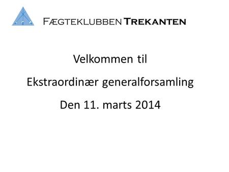 Fægteklubben Trekanten Velkommen til Ekstraordinær generalforsamling Den 11. marts 2014.