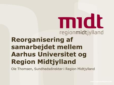 Reorganisering af samarbejdet mellem Aarhus Universitet og Region Midtjylland Ole Thomsen, Sundhedsdirektør i Region Midtjylland.
