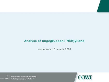 Analyse af ungegruppen i Midtjylland 1 13/03 2009 Beskæftigelsesregion Midtjylland Analyse af ungegruppen i Midtjylland Konference 13. marts 2009.