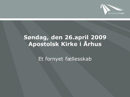 Søndag, den 26.april 2009 Apostolsk Kirke i Århus Et fornyet fællesskab.