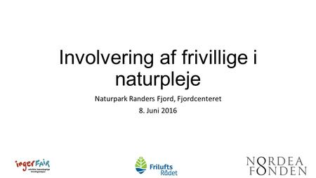 Involvering af frivillige i naturpleje Naturpark Randers Fjord, Fjordcenteret 8. Juni 2016.