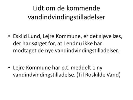 Lidt om de kommende vandindvindingstilladelser Eskild Lund, Lejre Kommune, er det sløve læs, der har sørget for, at I endnu ikke har modtaget de nye vandindvindingstilladelser.
