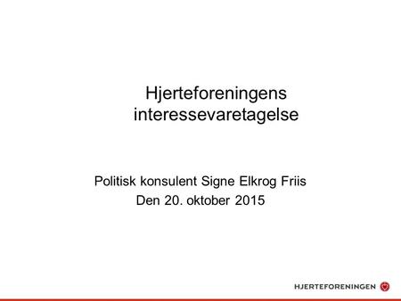 Hjerteforeningens interessevaretagelse Politisk konsulent Signe Elkrog Friis Den 20. oktober 2015.