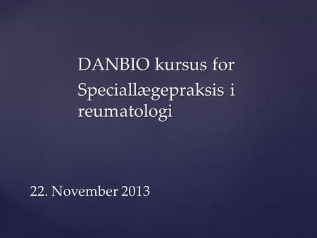 22. November 2013 DANBIO kursus for Speciallægepraksis i reumatologi.