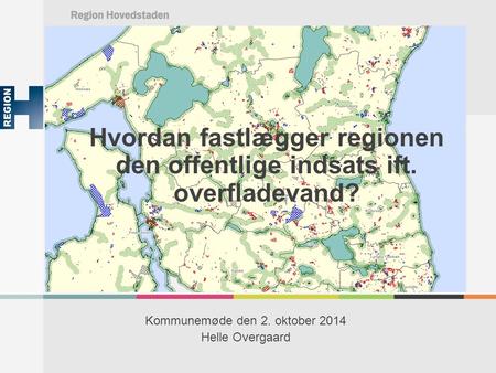 Hvordan fastlægger regionen den offentlige indsats ift. overfladevand? Kommunemøde den 2. oktober 2014 Helle Overgaard.