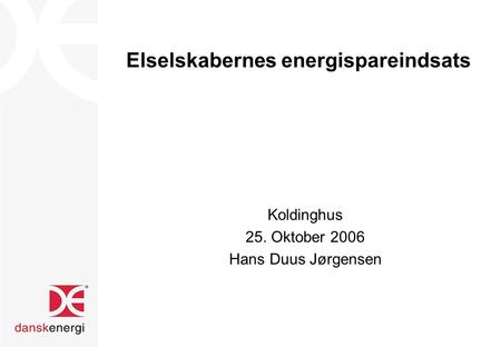 Elselskabernes energispareindsats Koldinghus 25. Oktober 2006 Hans Duus Jørgensen.