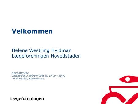Velkommen Helene Westring Hvidman Lægeforeningen Hovedstaden Medlemsmøde Onsdag den 3. februar 2016 kl. 17.00 – 20.00 Hotel Scandic, København V.