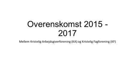 Overenskomst 2015 - 2017 Mellem Kristelig Arbejdsgiverforening (KA) og Kristelig Fagforening (KF)